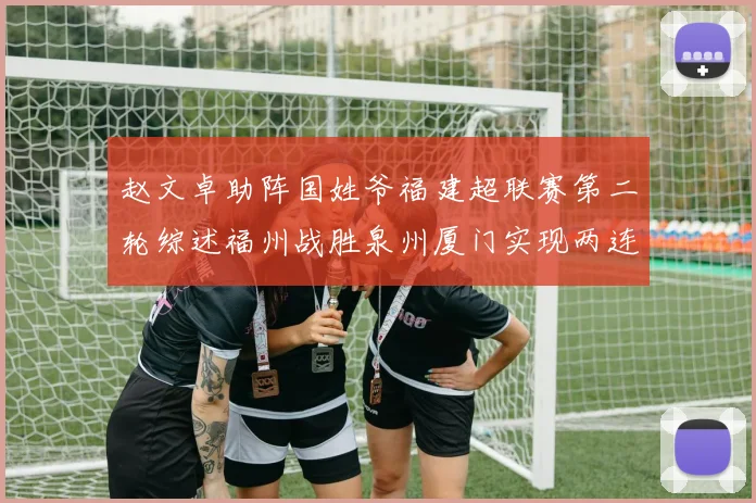 赵文卓助阵国姓爷福建超联赛第二轮综述福州战胜泉州厦门实现两连胜