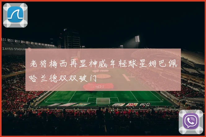 老将梅西再显神威年轻球星姆巴佩哈兰德双双破门