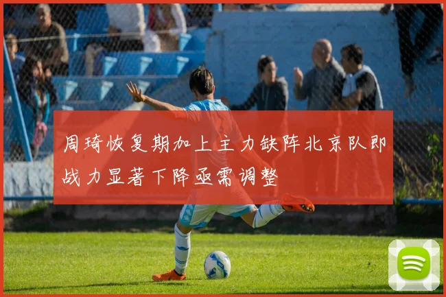 周琦恢复期加上主力缺阵北京队即战力显著下降亟需调整