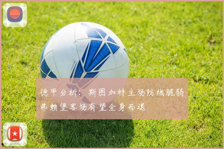德甲分析：斯图加特主场防线脆弱弗赖堡客场有望全身而退