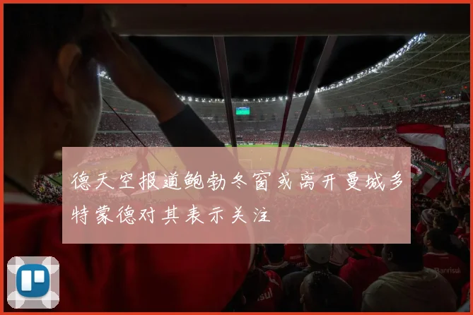 德天空报道鲍勃冬窗或离开曼城多特蒙德对其表示关注