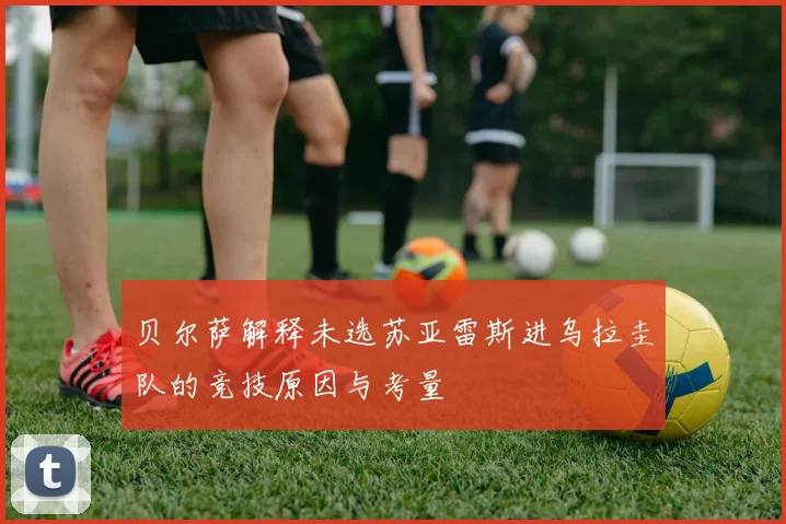 贝尔萨解释未选苏亚雷斯进乌拉圭队的竞技原因与考量