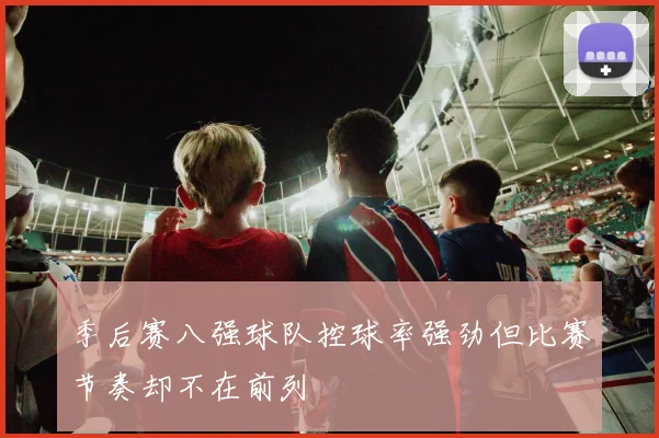 季后赛八强球队控球率强劲但比赛节奏却不在前列