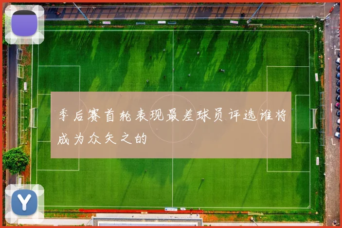 季后赛首轮表现最差球员评选谁将成为众矢之的