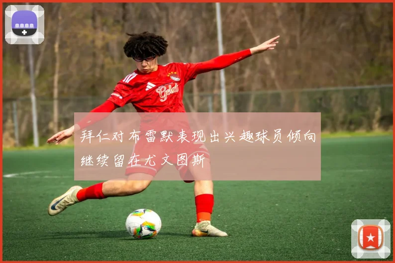 拜仁对布雷默表现出兴趣球员倾向继续留在尤文图斯