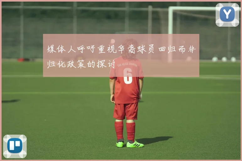 媒体人呼吁重视华裔球员回归而非归化政策的探讨